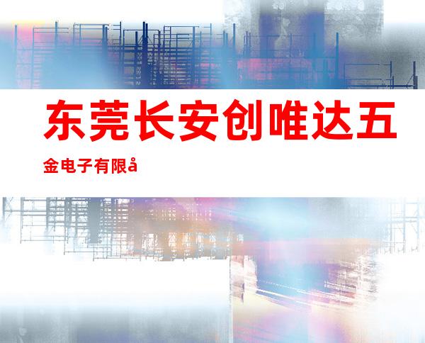 东莞长安创唯达五金电子有限公司